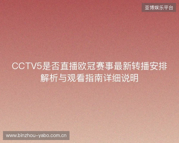 CCTV5是否直播欧冠赛事最新转播安排解析与观看指南详细说明
